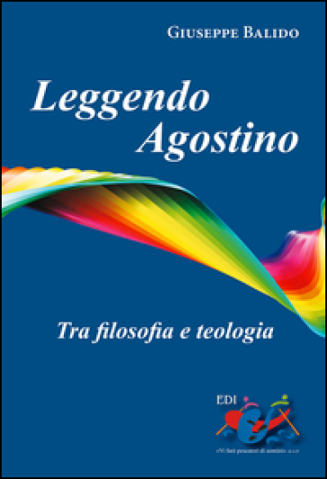 Leggendo Agostino. Tra filosofia e teologia - Giuseppe Balido