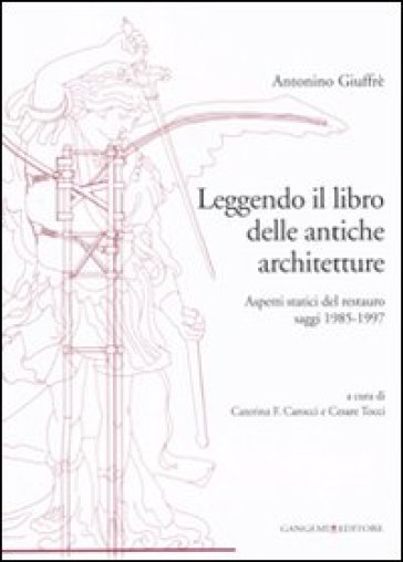 Leggendo il libro delle antiche architetture. Aspetti statici del restauro. Saggi 1985-1997. Ediz. illustrata - Antonino Giuffè