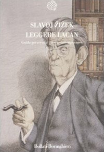 Leggere Lacan. Guida perversa al vivere contemporaneo - Slavoj Zizek