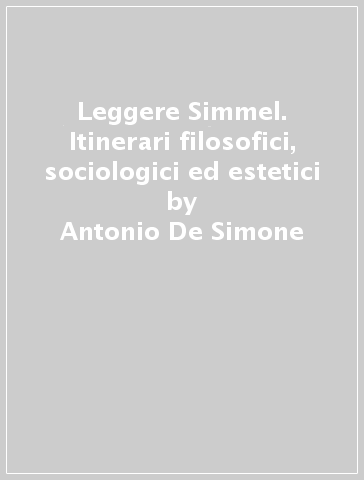 Leggere Simmel. Itinerari filosofici, sociologici ed estetici - Antonio De Simone