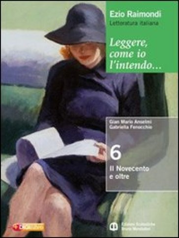 Leggere, come io l'intendo. Per le Scuole superiori. Con espansione online. 6: Il Novecento - Ezio Raimondi - Gian Mario Anselmi - Loredana Chines