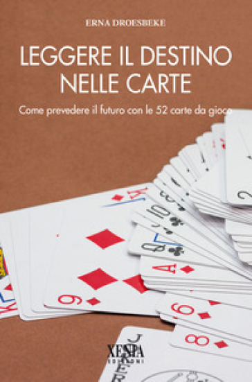 Leggere il destino nelle carte. Come prevedere il futuro con le 52 carte da gioco - Erna Droesbeke