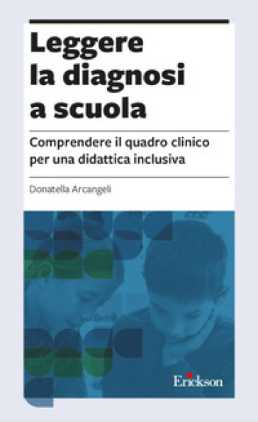 Leggere la diagnosi a scuola. Comprendere il quadro clinico per una didattica inclusiva - Donatella Arcangeli