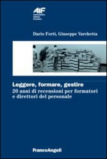 Leggere, formare, gestire. 20 anni di recensioni per formatori e direttori del personale - Dario Forti - Giuseppe Varchetta