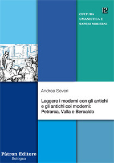 Leggere i moderni con gli antichi e gli antichi coi moderni: Petrarca, Valla e Beroaldo - Andrea Severi