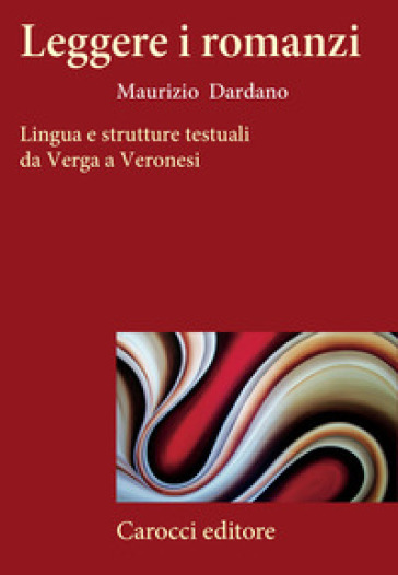 Leggere i romanzi. Lingua e strutture testuali da Verga a Veronesi - Maurizio Dardano