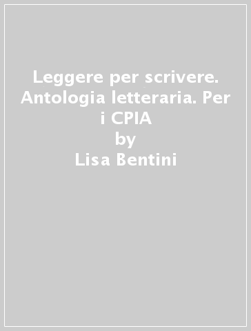 Leggere per scrivere. Antologia letteraria. Per i CPIA - Lisa Bentini - Alessandro Borri