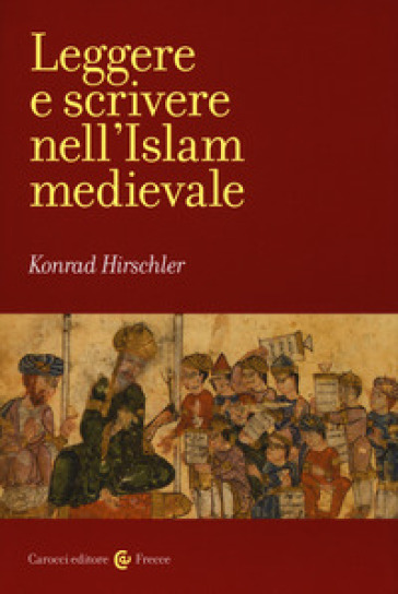 Leggere e scrivere nell'Islam medievale - Konrad Hirschler