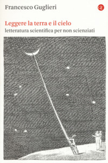 Leggere la terra e il cielo. Letteratura scientifica per non scienziati - Francesco Guglieri