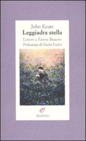 Leggiadra stella. Lettere a Fanny Brawne - John Keats