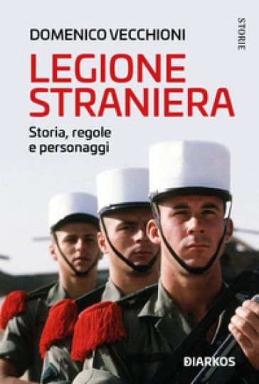 Legione straniera. Storia, regole e personaggi - Domenico Vecchioni