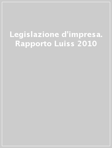 Legislazione d'impresa. Rapporto Luiss 2010