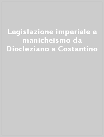 Legislazione imperiale e manicheismo da Diocleziano a Costantino