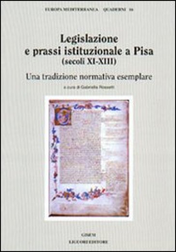 Legislazione e prassi istituzionale a Pisa (secoli XI-XIII). Una tradizione normativa esemplare - Gabriella Rossetti