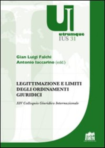 Legittimazione e limiti degli ordinamenti giuridici. XIV Colloquio Giuridico Internazionale - G. Luigi Falchi - Antonio Iaccarino