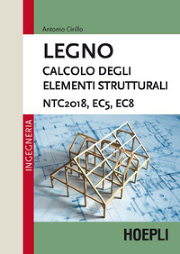 Legno. Calcolo degli elementi strutturali. NTC2018, EC5, EC8 - Antonio Cirillo