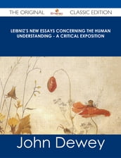 Leibniz s New Essays Concerning the Human Understanding - A Critical Exposition - The Original Classic Edition