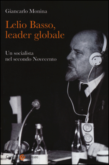 Lelio Basso, leader globale. Un socialista nel secondo Novecento - Giancarlo Monina