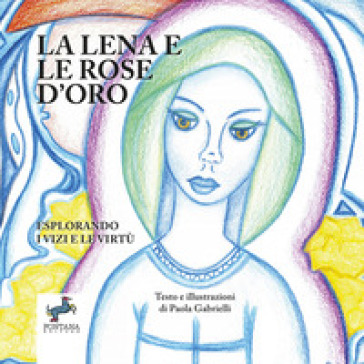 La Lena e la rose d'oro. Esplorando i vizi e le virtù - Paola Gabrielli