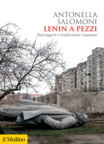 Lenin a pezzi. Distruggere e trasformare il passato - Antonella Salomoni