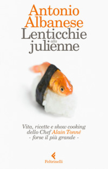 Lenticchie alla julienne.  Vita, ricette e show cooking dello chef Alain Tonné, forse il più grande. Copia autografata - Antonio Albanese