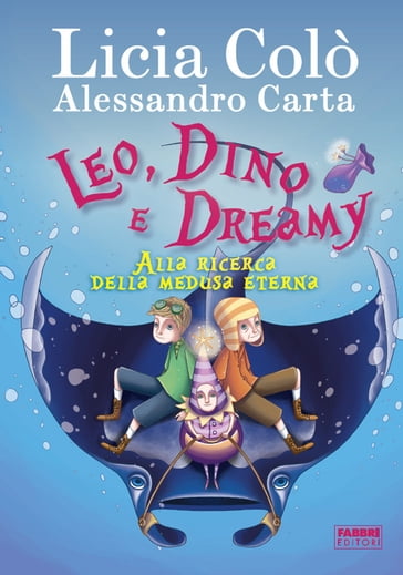 Leo, Dino e Dreamy alla ricerca della medusa eterna - Alessandro Carta - Licia Colò