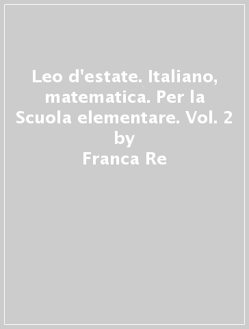 Leo d'estate. Italiano, matematica. Per la Scuola elementare. Vol. 2 - Franca Re - Grazia Bonfanti