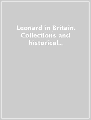 Leonard in Britain. Collections and historical reception. Proceedings of the international conference (London, 25-27 may 2016). Ediz. italiana e inglese