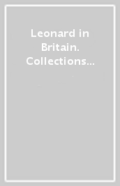 Leonard in Britain. Collections and historical reception. Proceedings of the international conference (London, 25-27 may 2016). Ediz. italiana e inglese