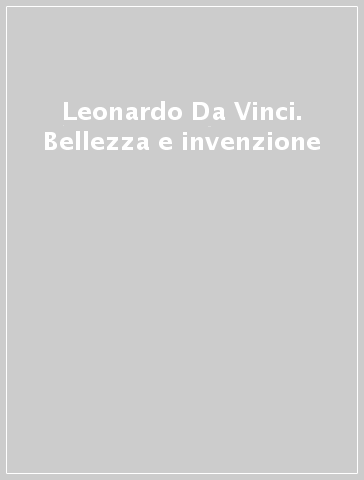 Leonardo Da Vinci. Bellezza e invenzione