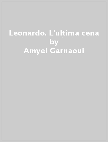 Leonardo. L'ultima cena - Amyel Garnaoui