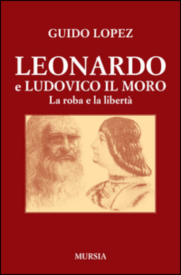 Leonardo e Ludovico il Moro. La roba e la libertà - Guido Lopez