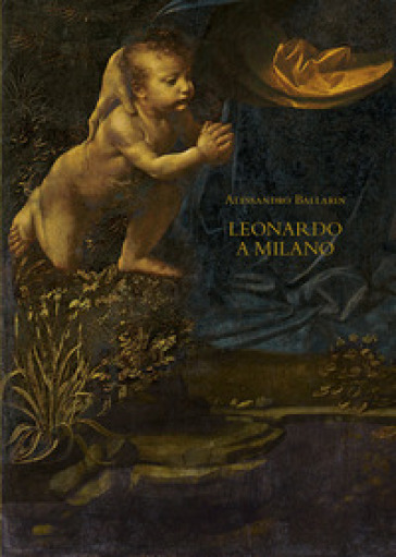 Leonardo a Milano. Le due versioni della «Vergine delle rocce». Ediz. illustrata - Alessandro Ballarin