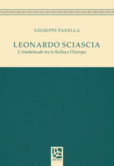 Leonardo Sciascia. L'intellettuale tra la Sicilia e l'Europa - Giuseppe Panella