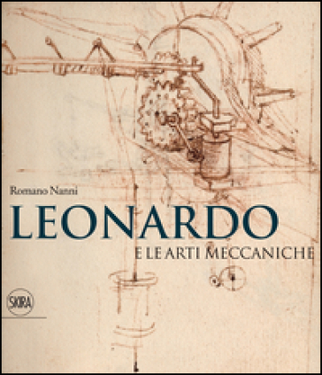 Leonardo e le arti meccaniche. Ediz. illustrata - Romano Nanni