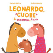 Leonardo, cuore di mamma e papà. Ediz. illustrata