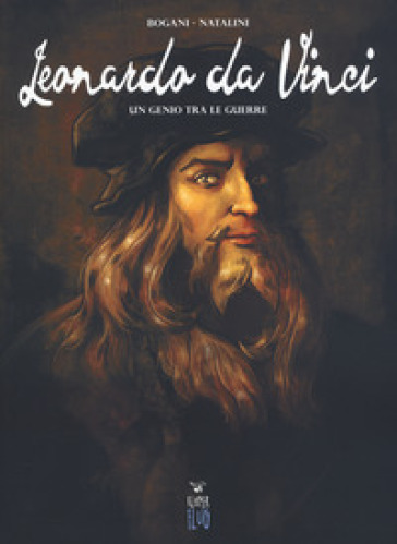 Leonardo da Vinci. Un genio tra le guerre - Giulio Bogani
