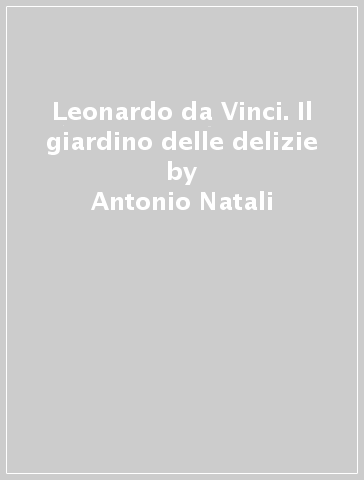 Leonardo da Vinci. Il giardino delle delizie - Antonio Natali - Libro -  Mondadori Store