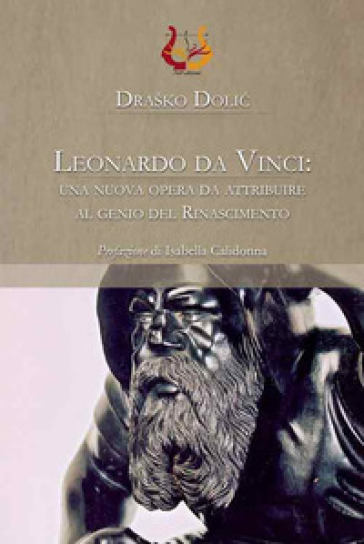 Leonardo da Vinci: una nuova opera da attribuire al genio del Rinascimento. Ediz. illustrata - Drasko Dolic