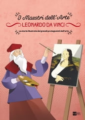 Leonardo da Vinci. La storia illustrata dei grandi protagonisti dell arte