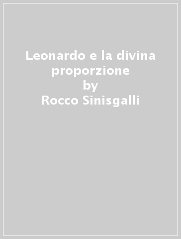 Leonardo e la divina proporzione - Rocco Sinisgalli