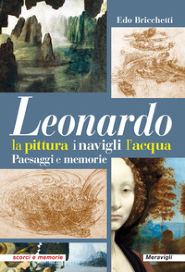 Leonardo. La pittura i navigli l'acqua. Paesaggi e memorie - Edo Bricchetti