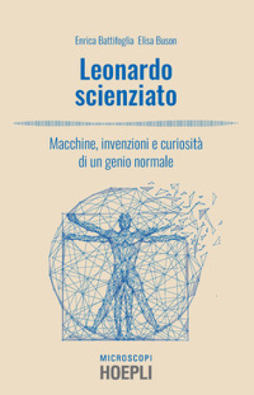 Leonardo scienziato. Macchine, invenzioni e curiosità di un genio normale - Enrica Battifoglia | Manisteemra.org