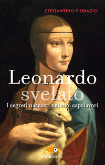 Leonardo svelato. I segreti nascosti nei suoi capolavori - Costantino D