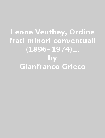 Leone Veuthey, Ordine frati minori conventuali (1896-1974). Un maestro di dottrina e di vita - Ernesto Piacentini - Gianfranco Grieco