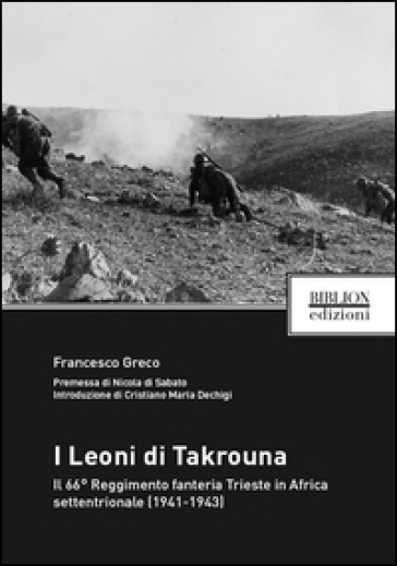 I Leoni di Takrouna. Il 66° Reggimento fanteria Trieste in Africa settentrionale (1941-1943) - Francesco Greco