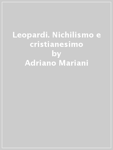 Leopardi. Nichilismo e cristianesimo - Adriano Mariani
