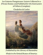 Les Liaisons Dangereuses: Letters Collected in a Private Society and Published for the Instruction of Others (Complete)