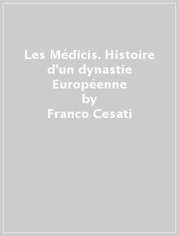 Les Médicis. Histoire d'un dynastie Européenne - Franco Cesati