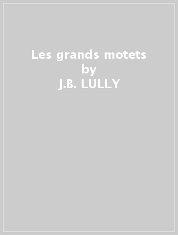 Les grands motets - J.B. LULLY